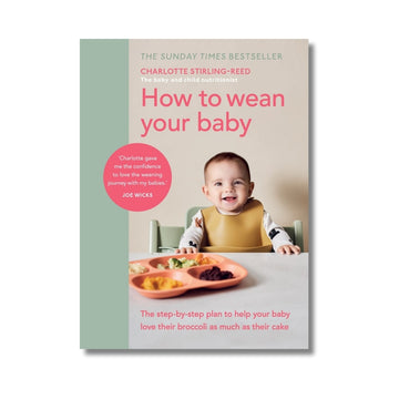 How to Wean Your Baby : The step-by-step plan to help your baby love their broccoli as much as their cake