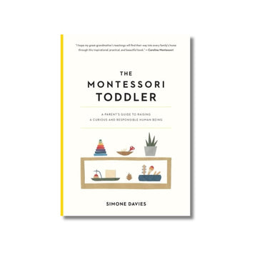 The Montessori Toddler : A Parent's Guide to Raising a Curious and Responsible Human Being