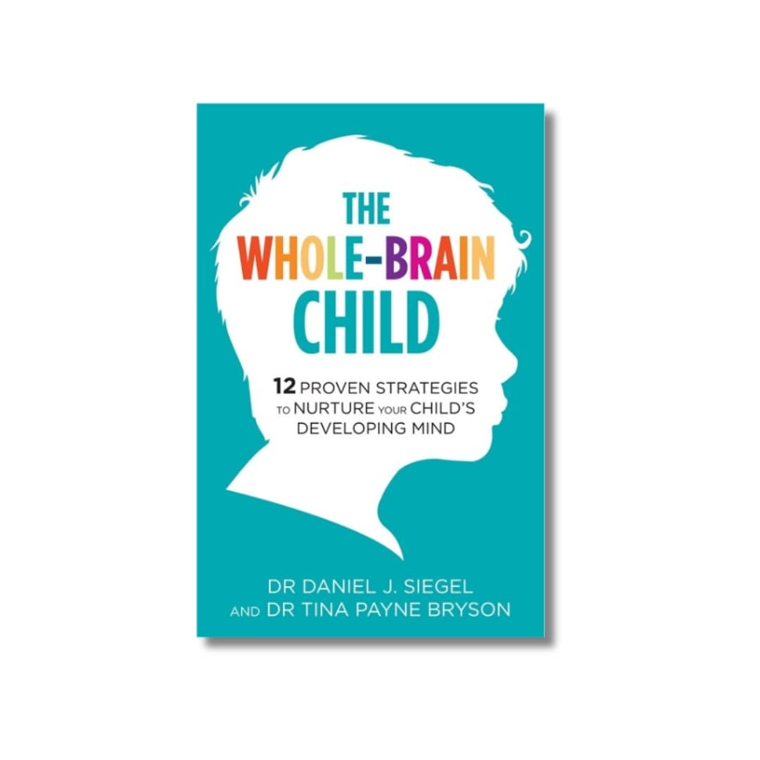 The Whole-Brain Child : 12 Proven Strategies to Nurture Your Child's Developing Mind