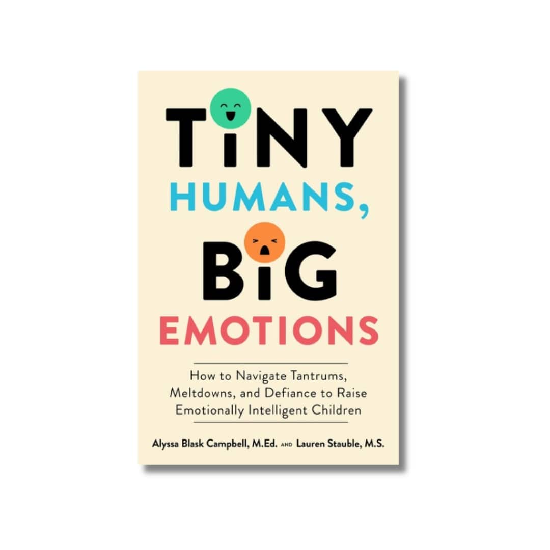 Tiny Humans, Big Emotions : How to Navigate Tantrums, Meltdowns, and Defiance to Raise Emotionally Intelligent Children